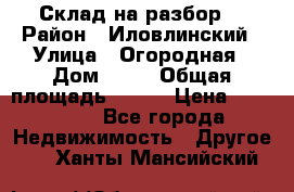 Склад на разбор. › Район ­ Иловлинский › Улица ­ Огородная › Дом ­ 25 › Общая площадь ­ 651 › Цена ­ 450 000 - Все города Недвижимость » Другое   . Ханты-Мансийский